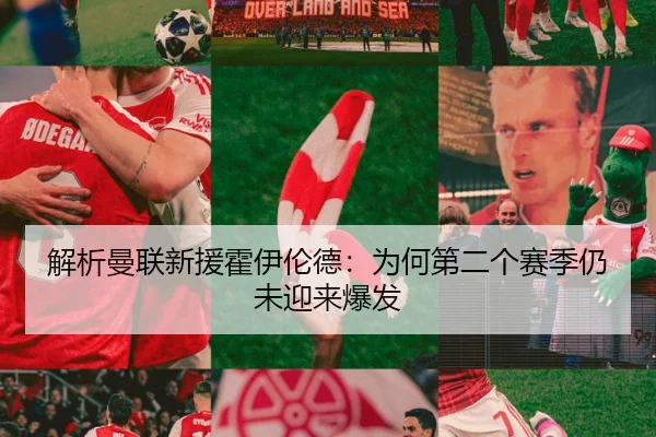 解析曼联新援霍伊伦德：为何第二个赛季仍未迎来爆发