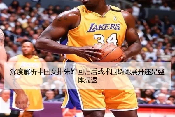 深度解析中国女排朱婷回归后战术围绕她展开还是整体提速